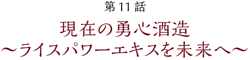 第11話【第11話 現在の勇心酒造~ライスパワーエキスの未来~】